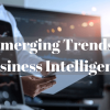 Emerging Trends in Business Intelligence