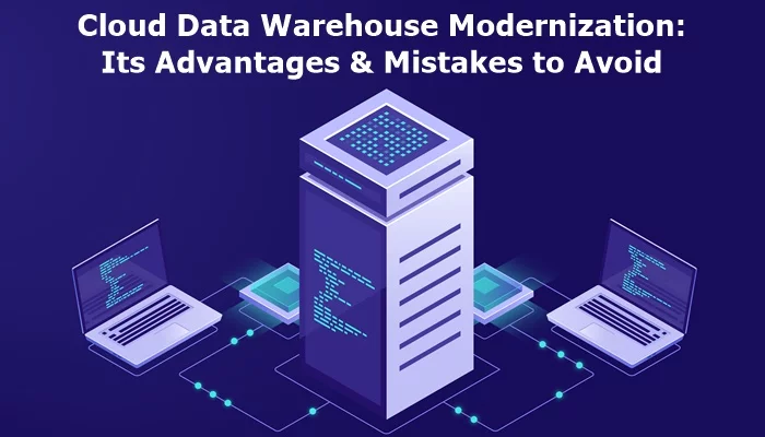 Cloud Data Warehouse Modernization: Its Advantages & Mistakes to Avoid