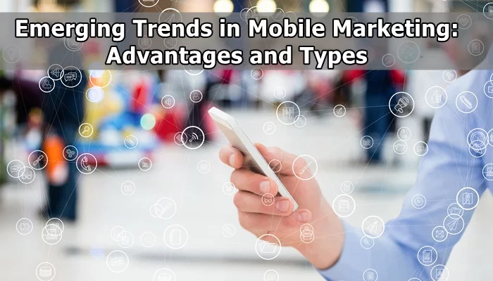 Emerging Trends in Mobile Marketing: Advantages and Types
