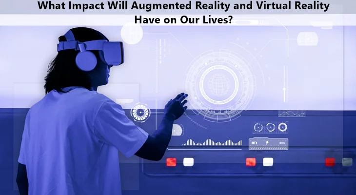 What Impact Will Augmented Reality and Virtual Reality Have on Our Lives?