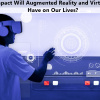 What Impact Will Augmented Reality and Virtual Reality Have on Our Lives?