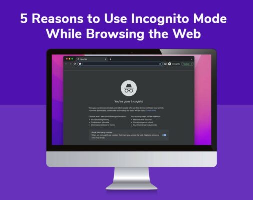5 Reasons to Use Incognito Mode While Browsing the Web