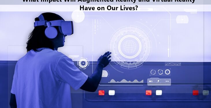 What Impact Will Augmented Reality and Virtual Reality Have on Our Lives?